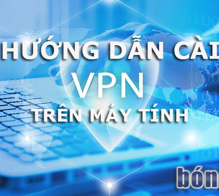 Hướng dẫn cài đặt VPN trên máy tính – Truy cập vào nhà cái khi bị chặn